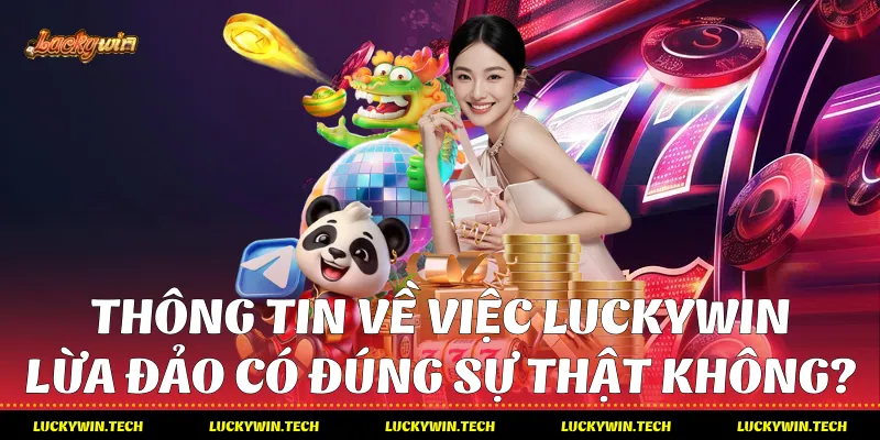 Thông tin về việc Luckywin lừa đảo có đúng sự thật không?